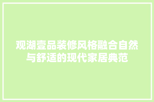 观湖壹品装修风格融合自然与舒适的现代家居典范  第1张