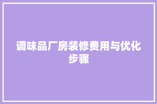 调味品厂房装修费用与优化步骤  第1张