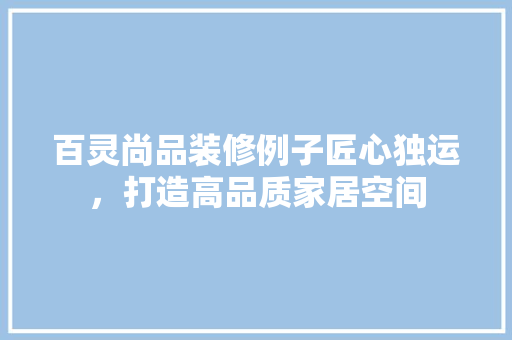 百灵尚品装修例子匠心独运，打造高品质家居空间