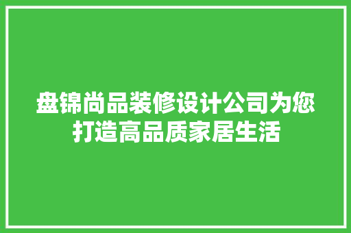 盘锦尚品装修设计公司为您打造高品质家居生活
