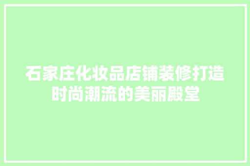 石家庄化妆品店铺装修打造时尚潮流的美丽殿堂