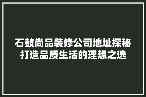 石鼓尚品装修公司地址探秘打造品质生活的理想之选