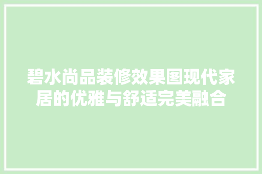 碧水尚品装修效果图现代家居的优雅与舒适完美融合  第1张