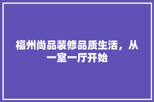 福州尚品装修品质生活，从一室一厅开始