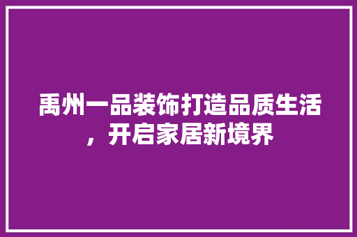 禹州一品装饰打造品质生活，开启家居新境界