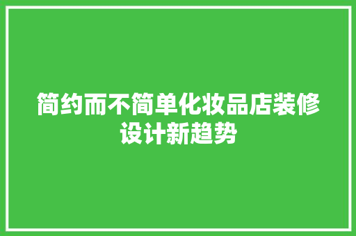 简约而不简单化妆品店装修设计新趋势