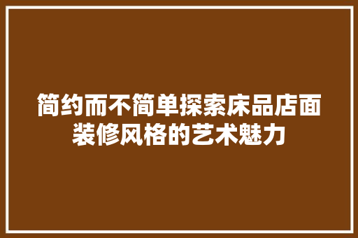 简约而不简单探索床品店面装修风格的艺术魅力  第1张