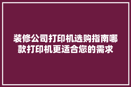 装修公司打印机选购指南哪款打印机更适合您的需求