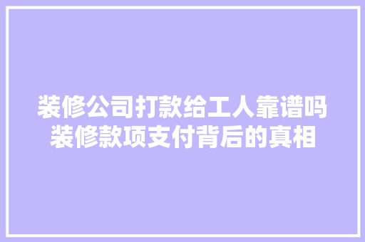 装修公司打款给工人靠谱吗装修款项支付背后的真相
