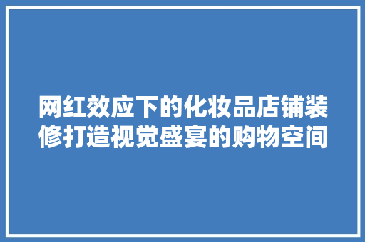 网红效应下的化妆品店铺装修打造视觉盛宴的购物空间