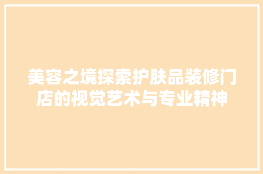 美容之境探索护肤品装修门店的视觉艺术与专业精神