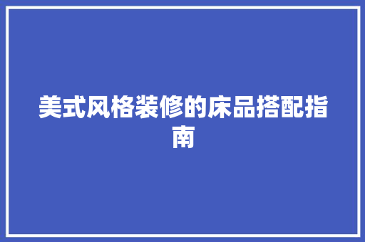 美式风格装修的床品搭配指南