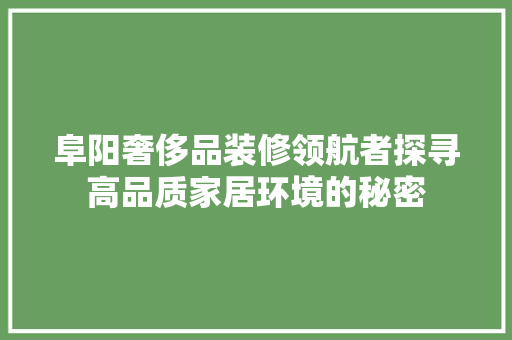 阜阳奢侈品装修领航者探寻高品质家居环境的秘密