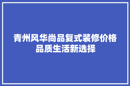 青州风华尚品复式装修价格品质生活新选择