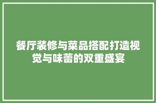 餐厅装修与菜品搭配打造视觉与味蕾的双重盛宴