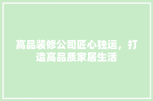 高品装修公司匠心独运，打造高品质家居生活  第1张