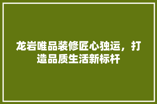 龙岩唯品装修匠心独运，打造品质生活新标杆