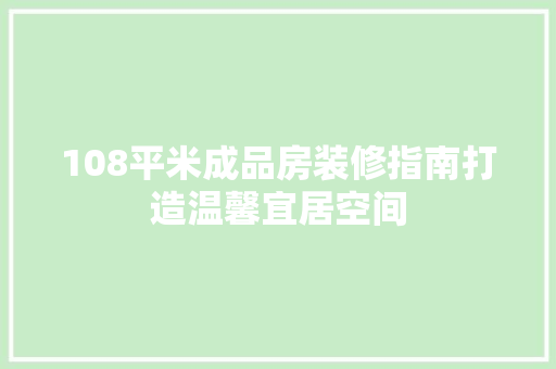 108平米成品房装修指南打造温馨宜居空间