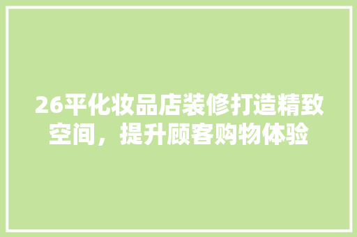 26平化妆品店装修打造精致空间，提升顾客购物体验