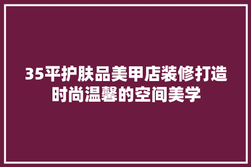 35平护肤品美甲店装修打造时尚温馨的空间美学