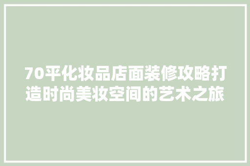 70平化妆品店面装修攻略打造时尚美妆空间的艺术之旅