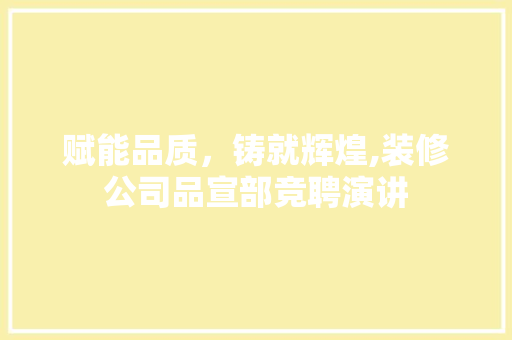 赋能品质，铸就辉煌,装修公司品宣部竞聘演讲