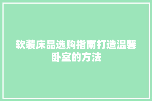 软装床品选购指南打造温馨卧室的方法