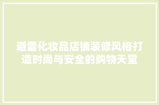 避雷化妆品店铺装修风格打造时尚与安全的购物天堂  第1张