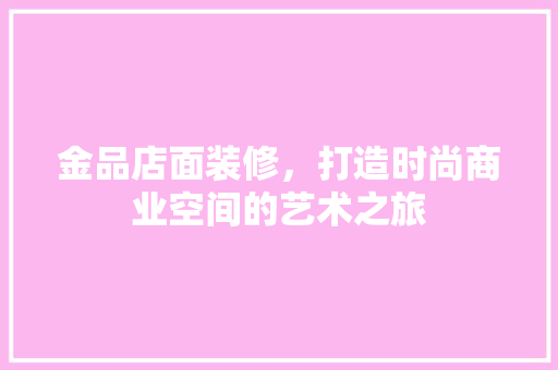 金品店面装修，打造时尚商业空间的艺术之旅  第1张
