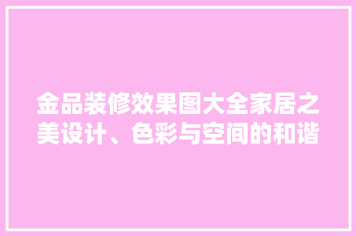 金品装修效果图大全家居之美设计、色彩与空间的和谐统一