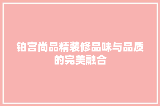 铂宫尚品精装修品味与品质的完美融合  第1张