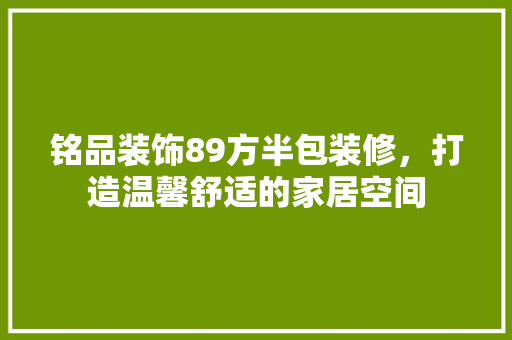 铭品装饰89方半包装修，打造温馨舒适的家居空间