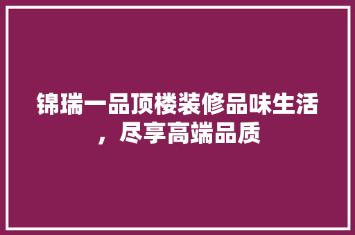 锦瑞一品顶楼装修品味生活，尽享高端品质