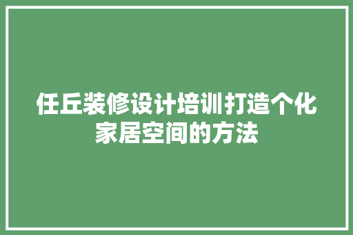 任丘装修设计培训打造个化家居空间的方法