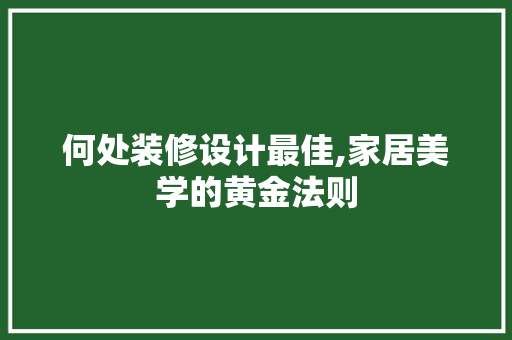 何处装修设计最佳,家居美学的黄金法则