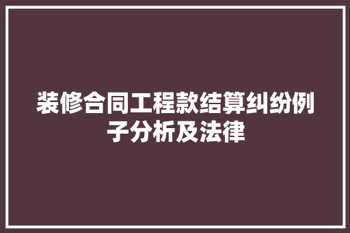 装修合同工程款结算纠纷例子分析及法律