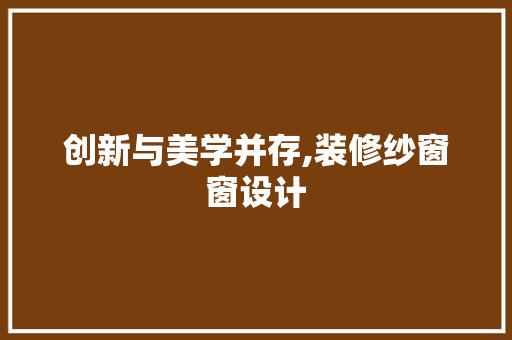 创新与美学并存,装修纱窗窗设计