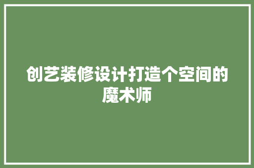 创艺装修设计打造个空间的魔术师