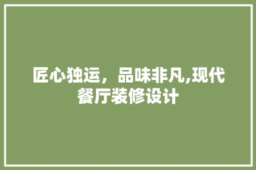 匠心独运，品味非凡,现代餐厅装修设计