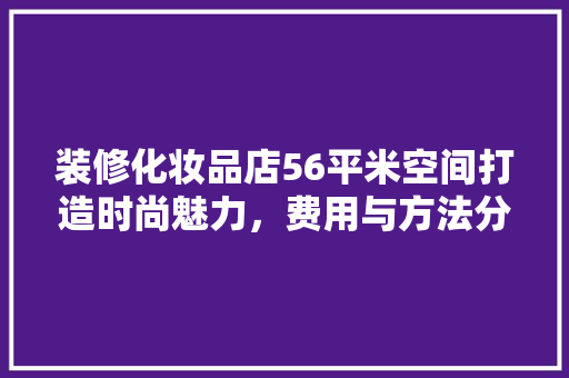 装修化妆品店56平米空间打造时尚魅力，费用与方法分享
