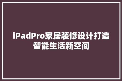 iPadPro家居装修设计打造智能生活新空间