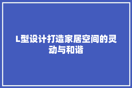 L型设计打造家居空间的灵动与和谐