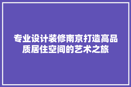 专业设计装修南京打造高品质居住空间的艺术之旅