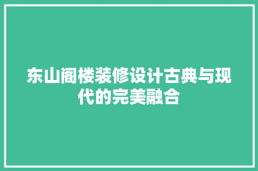 东山阁楼装修设计古典与现代的完美融合