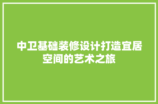 中卫基础装修设计打造宜居空间的艺术之旅