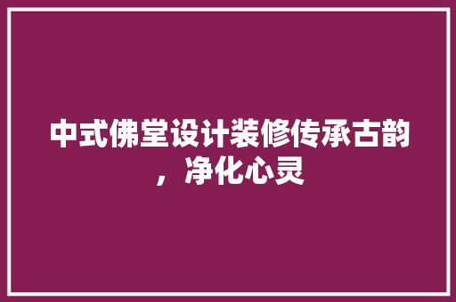 中式佛堂设计装修传承古韵，净化心灵