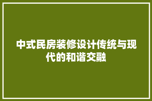 中式民房装修设计传统与现代的和谐交融