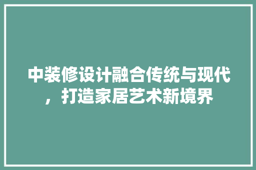 中装修设计融合传统与现代，打造家居艺术新境界  第1张