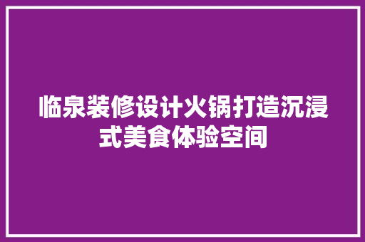 临泉装修设计火锅打造沉浸式美食体验空间