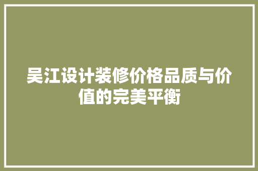 吴江设计装修价格品质与价值的完美平衡